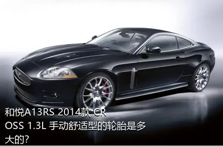 和悦A13RS 2014款 CROSS 1.3L 手动舒适型的轮胎是多大的？