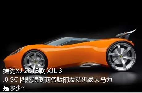捷豹XJ 2015款 XJL 3.0 SC 四驱旗舰商务版的发动机最大马力是多少？