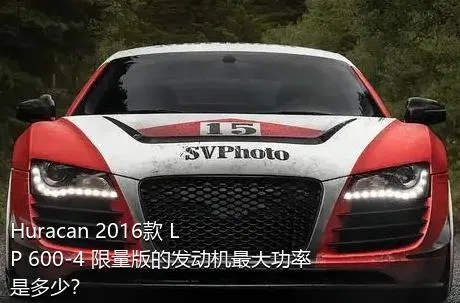 Huracan 2016款 LP 600-4 限量版的发动机最大功率是多少？
