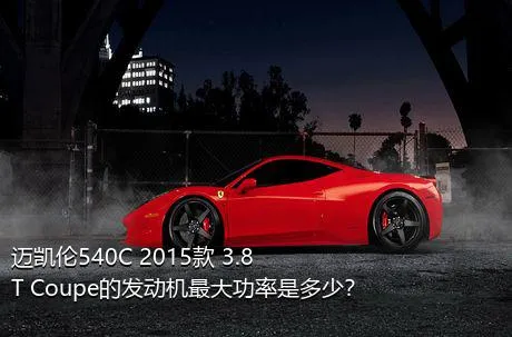 迈凯伦540C 2015款 3.8T Coupe的发动机最大功率是多少？