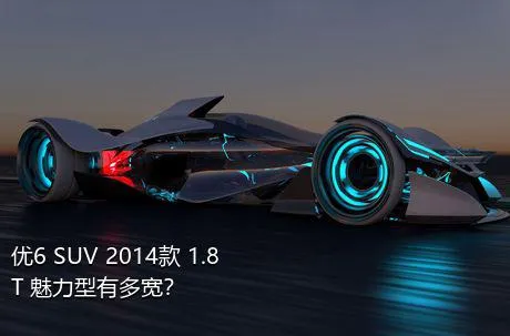 优6 SUV 2014款 1.8T 魅力型有多宽？