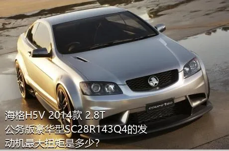 海格H5V 2014款 2.8T公务版豪华型SC28R143Q4的发动机最大扭矩是多少？