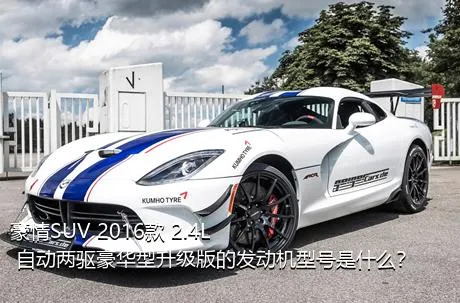 豪情SUV 2016款 2.4L 自动两驱豪华型升级版的发动机型号是什么？