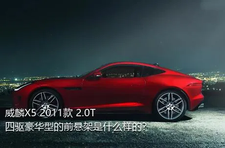 威麟X5 2011款 2.0T 四驱豪华型的前悬架是什么样的？
