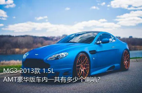 MG3 2013款 1.5L AMT豪华版车内一共有多少个喇叭？