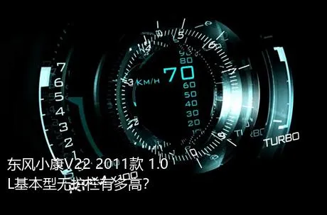 东风小康V22 2011款 1.0L基本型无护栏有多高？