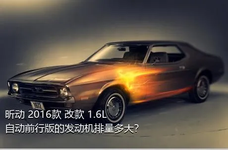 昕动 2016款 改款 1.6L 自动前行版的发动机排量多大？