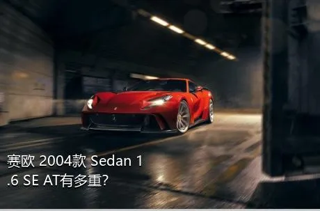 赛欧 2004款 Sedan 1.6 SE AT有多重？