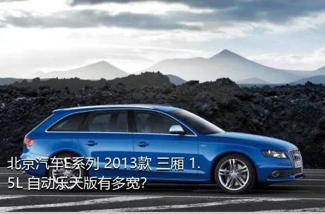北京汽车E系列 2013款 三厢 1.5L 自动乐天版有多宽？