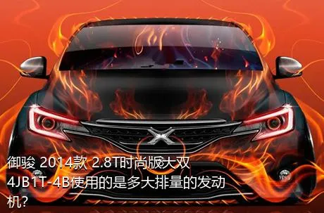 御骏 2014款 2.8T时尚版大双4JB1T-4B使用的是多大排量的发动机？