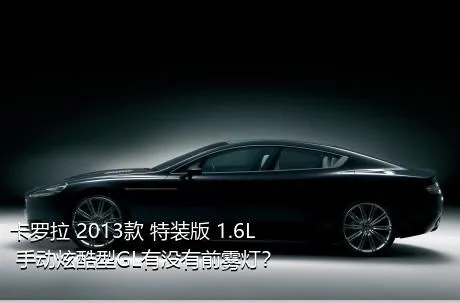 卡罗拉 2013款 特装版 1.6L 手动炫酷型GL有没有前雾灯？