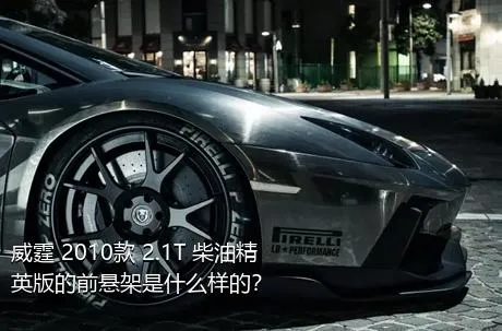 威霆 2010款 2.1T 柴油精英版的前悬架是什么样的？