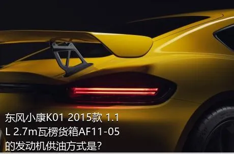 东风小康K01 2015款 1.1L 2.7m瓦楞货箱AF11-05的发动机供油方式是？