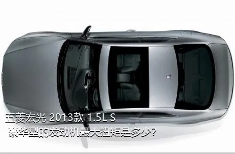五菱宏光 2013款 1.5L S 豪华型的发动机最大扭矩是多少？