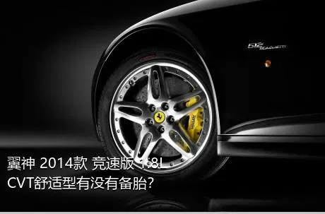 翼神 2014款 竞速版 1.8L CVT舒适型有没有备胎？