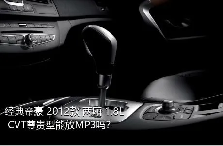 经典帝豪 2012款 两厢 1.8L CVT尊贵型能放MP3吗？