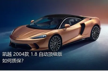 凯越 2004款 1.8 自动顶级版如何质保？