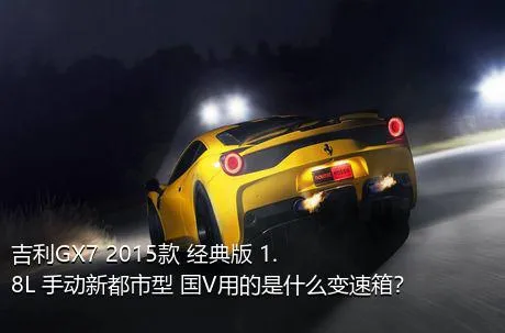 吉利GX7 2015款 经典版 1.8L 手动新都市型 国V用的是什么变速箱？