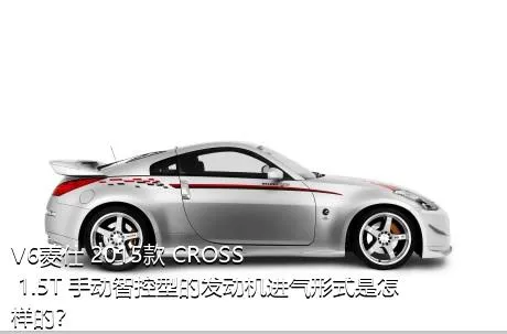 V6菱仕 2015款 CROSS 1.5T 手动智控型的发动机进气形式是怎样的？