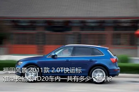 福田风景 2011款 2.0T快运标准型长轴版4D20车内一共有多少个喇叭？