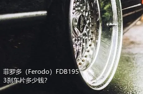 菲罗多（Ferodo）FDB1953刹车片多少钱？