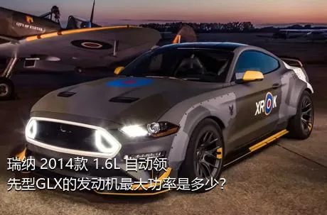 瑞纳 2014款 1.6L 自动领先型GLX的发动机最大功率是多少？