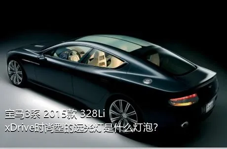 宝马3系 2015款 328Li xDrive时尚型的远光灯是什么灯泡？