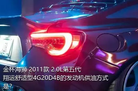 金杯海狮 2011款 2.0L第五代翔运舒适型4G20D4B的发动机供油方式是？