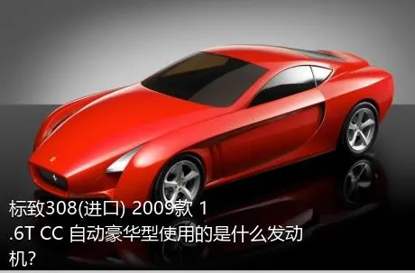 标致308(进口) 2009款 1.6T CC 自动豪华型使用的是什么发动机？