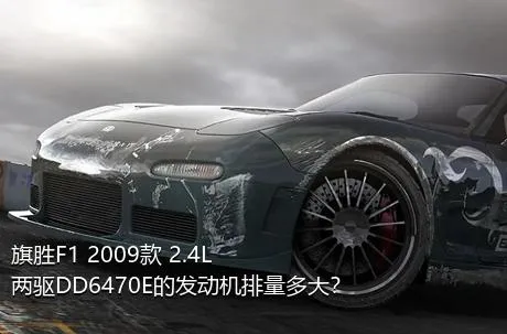 旗胜F1 2009款 2.4L 两驱DD6470E的发动机排量多大？