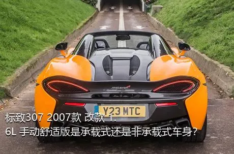 标致307 2007款 改款 1.6L 手动舒适版是承载式还是非承载式车身？