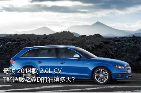 奇骏 2014款 2.0L CVT舒适版 2WD的油箱多大？
