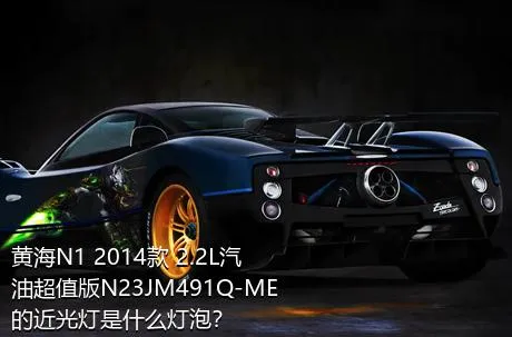 黄海N1 2014款 2.2L汽油超值版N23JM491Q-ME的近光灯是什么灯泡？