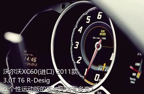 沃尔沃XC60(进口) 2011款 3.0T T6 R-Design 个性运动版的离地间隙有多高？