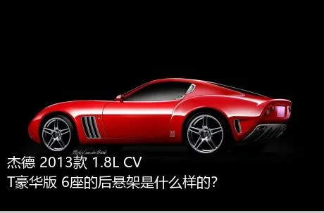 杰德 2013款 1.8L CVT豪华版 6座的后悬架是什么样的？
