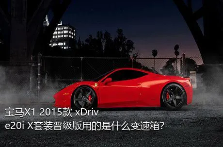 宝马X1 2015款 xDrive20i X套装晋级版用的是什么变速箱？