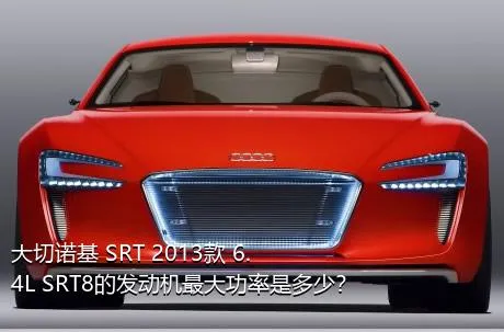大切诺基 SRT 2013款 6.4L SRT8的发动机最大功率是多少？