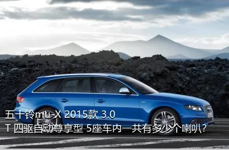 五十铃mu-X 2015款 3.0T 四驱自动尊享型 5座车内一共有多少个喇叭？