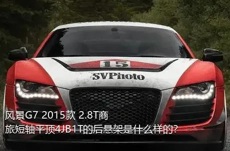 风景G7 2015款 2.8T商旅短轴平顶4JB1T的后悬架是什么样的？