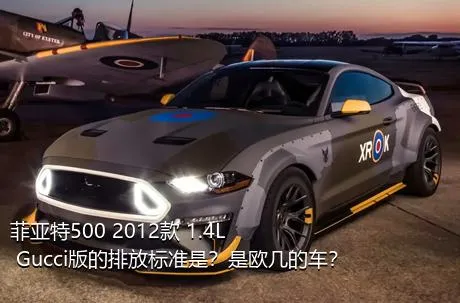 菲亚特500 2012款 1.4L Gucci版的排放标准是？是欧几的车？