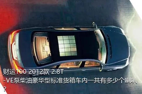 财运100 2012款 2.8T-VE泵柴油豪华型标准货箱车内一共有多少个喇叭？