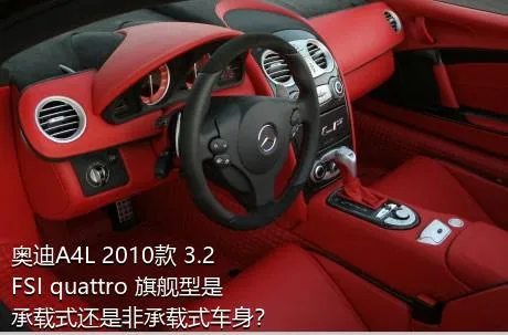 奥迪A4L 2010款 3.2 FSI quattro 旗舰型是承载式还是非承载式车身？