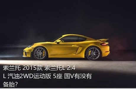 索兰托 2015款 索兰托L 2.4L 汽油2WD运动版 5座 国V有没有备胎？