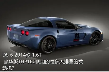 DS 6 2014款 1.6T 豪华版THP160使用的是多大排量的发动机？