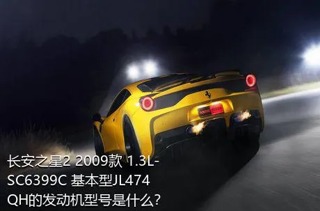 长安之星2 2009款 1.3L-SC6399C 基本型JL474QH的发动机型号是什么？