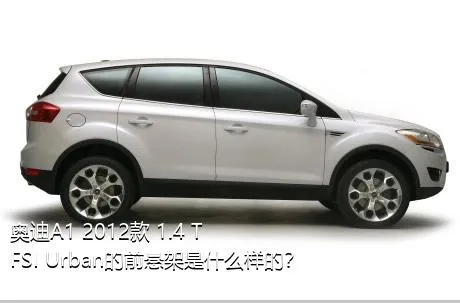 奥迪A1 2012款 1.4 TFSI Urban的前悬架是什么样的？