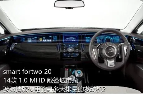 smart fortwo 2014款 1.0 MHD 敞篷城市光波激情版使用的是多大排量的发动机？