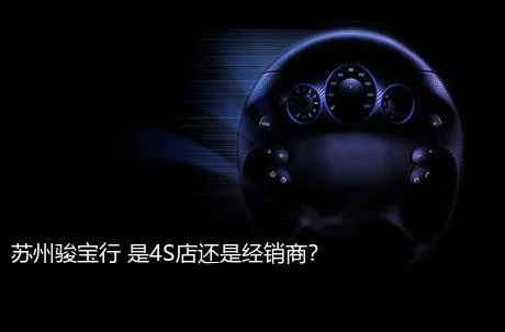 苏州骏宝行 是4S店还是经销商？
