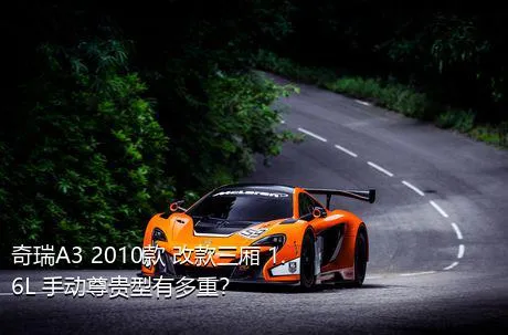 奇瑞A3 2010款 改款三厢 1.6L 手动尊贵型有多重？