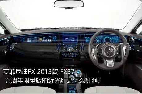 英菲尼迪FX 2013款 FX37 五周年限量版的近光灯是什么灯泡？